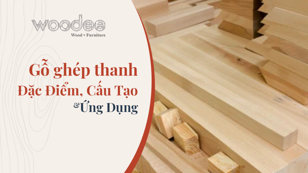 Gỗ ghép thanh là gì, đặc điểm, cấu tạo và ứng dụng