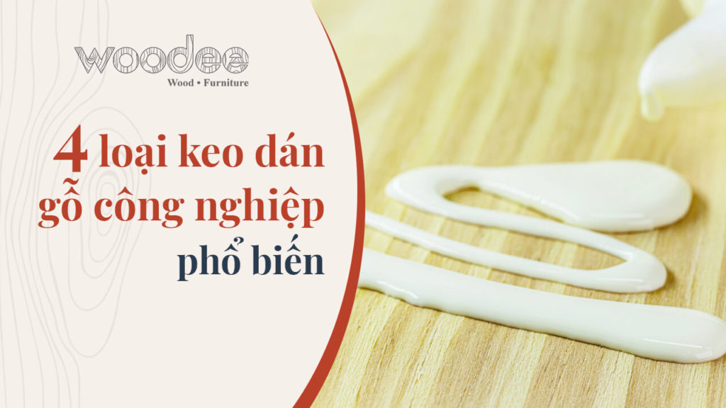 4 loại keo dán gỗ công nghiệp thông dụng mà bạn nên biết